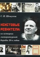 Степан Шешуков - Неистовые ревнители. Из истории литературной борьбы 20-х годов