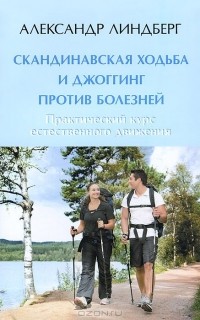 Александр Линдберг - Скандинавская ходьба и джоггинг против болезней. Практический курс естественного движения