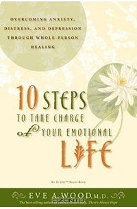 Ева А. Вуд - 10 Steps to Take Charge of Your Emotional Life: Overcoming Anxiety, Distress, and Depression Through Whole-Person Healing