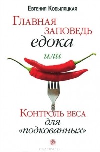 Евгения Кобыляцкая - Главная заповедь едока, или Контроль веса для 