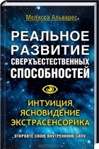 Мелисса Альварес - Реальное развитие сверхъестественных способностей. Интуиция, ясновидение, экстрасенсорика