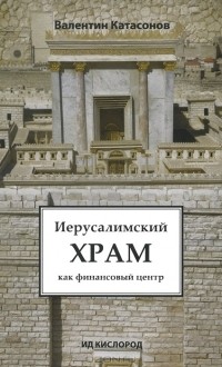 Валентин Катасонов - Иерусалимский храм как финансовый центр