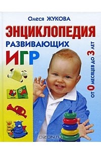 Олеся Жукова - Энциклопедия развивающих игр от 0 месяцев до 3 лет