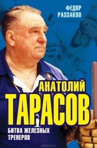 Фёдор Раззаков - Анатолий Тарасов. Битва железных тренеров