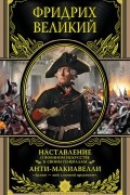 Фридрих Великий - Наставление о военном искусстве к своим генералам. Анти-Макиавелли (сборник)