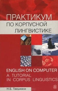 Наталья Гвишиани - Практикум по корпусной лингвистике / English on Computer: A Tutorial in Corpus Linguistics