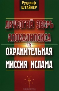 Рудольф Штайнер - Двурогий зверь Апокалипсиса и охранительная миссия ислама