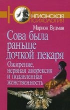 Мэрион Вудман - Сова была раньше дочкой пекаря. Ожирение, нервная анорексия и подавленная женственность