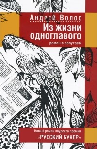 Андрей Волос - Из жизни одноглавого. Роман с попугаем