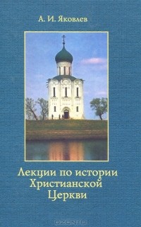 Александр Яковлев - Лекции по истории Христианской Церкви