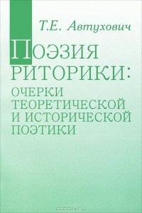 Татьяна Автухович - Поэзия риторики: очерки теоретической и исторической поэтики