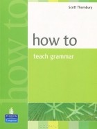 Scott Thornbury - How to Teach Grammar