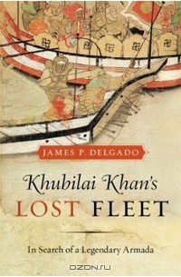 Джеймс П. Дельгадо - Khubilai Khan's Lost Fleet: In Search of a Legendary Armada
