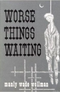 Мэнли Уэйд Уэллман - Worse Things Waiting
