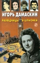 Игорь Дамаскин - Разведчицы и шпионки - 2