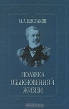 Иван Шестаков - Полвека обыкновенной жизни
