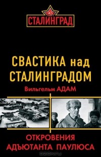 Вильгельм Адам - Свастика над Сталинградом. Откровения адъютанта Паулюса