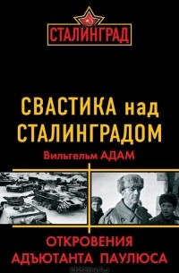 Вильгельм Адам - Свастика над Сталинградом. Откровения адъютанта Паулюса