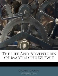 Чарльз Диккенс - The Life And Adventures Of Martin Chuzzlewit