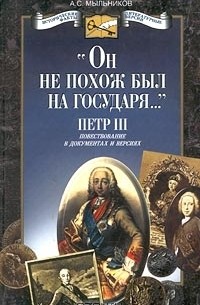 Александр Мыльников - "Он не похож был на государя...". Петр III. Повествование в документах и версиях