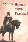 Николай Котляр - Даниил, князь Галицкий