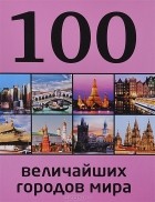 Мария Сидорова - 100 величайших городов мира