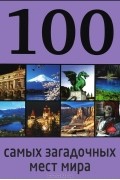 Дарья Нестерова - 100 самых загадочных мест мира