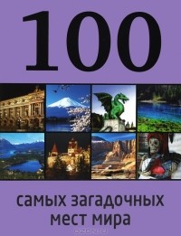 Дарья Нестерова - 100 самых загадочных мест мира