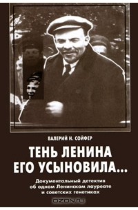 Валерий Сойфер - Тень Ленина его усыновила... Документальный детектив об одном Ленинском лауреате и советских генетиках