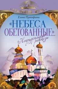 Елена Прокофьева - "Небеса обетованные... " Непридуманные рассказы