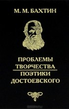 Михаил Бахтин - Проблемы творчества Достоевского. Проблемы поэтики Достоевского
