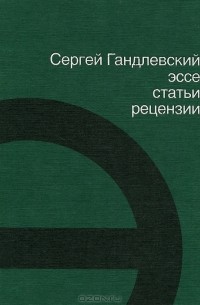 Сергей Гандлевский - Эссе, статьи, рецензии