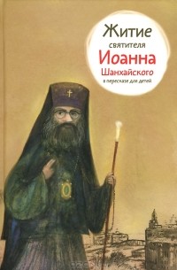 Александр Ткаченко - Житие святителя Иоанна Шанхайского в пересказе для детей