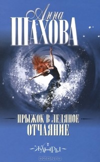Анна Шахова - Прыжок в ледяное отчаяние