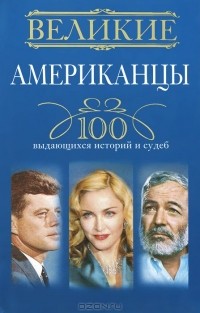 Андрей Гусаров - Великие американцы. 100 выдающихся историй и судеб