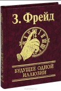 Зигмунд Фрейд - Будущее одной иллюзии