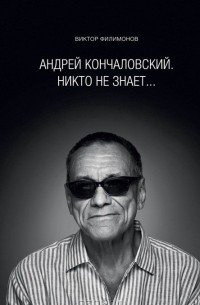 Виктор Филимонов - "Андрей Кончаловский. Никто не знает..."