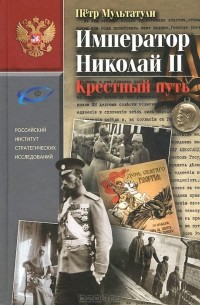 Петр Мультатули - Император Николай II. Крестный путь