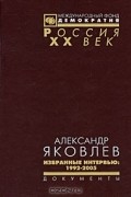 Александр Яковлев - Александр Яковлев. Избранные интервью. 1992-2005