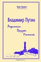 Вера Гуревич - Владимир Путин. Родители. Друзья. Учителя