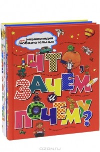  - Энциклопедии для любознательных "Что, зачем и почему?". Отчего и почему? ". "Где, что и когда? " (комплект из 3 книг)