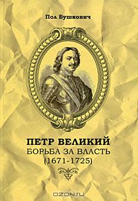 Пол Бушкович - Петр Великий. Борьба за власть (1671-1725)