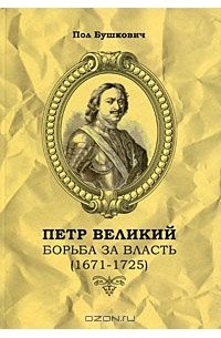 Пол Бушкович - Петр Великий. Борьба за власть (1671-1725)