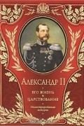 Александр II. Его жизнь и царствование. Иллюстрированная история