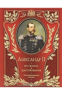 Александр II. Его жизнь и царствование. Иллюстрированная история