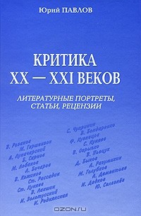 Юрий Павлов - Критика XX-XXI веков. Литературные портреты, статьи, рецензии