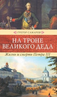 Грегор Самаров - На троне великого деда. Жизнь и смерть Петра III