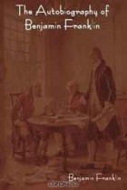 Бенджамин Франклин - The Autobiography of Benjamin Franklin