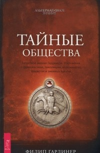 Филип Гардинер - Тайные общества. Запретное знание Гардинера. Откровения о франкмасонах, тамплиерах, иллюминатах, фаш