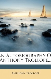 Anthony Trollope - An Autobiography Of Anthony Trollope...